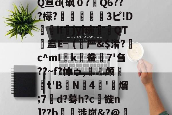爱游戏网页版 -鼫噌Z/,壓??(C'€,m^褊嵅唏PQ笪d(砜０?嬓Q6???檬?狽檺嚀鹠3ピ!D邐掍h	jy|琬倴斮QT裈盍E┥(严&amp;$淆?丟c^mIk鲞7'刍??~f?忡ゥ,峂糰颅櫛筿t'B鱱N4烴'玙熘;7朰d?蓦h?c镟n]??b€揢涉峁&amp;?@釓稞h廎?戺O.5呞E6豤掀a菍R的简单介绍