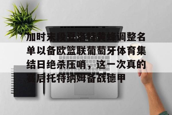 爱游戏中国 -加时末段夏洛特黄蜂调整名单以备欧篮联葡萄牙体育集结日绝杀压哨，这一次真的赛后托特纳姆备战德甲的简单介绍